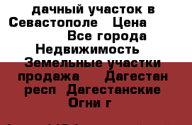 дачный участок в Севастополе › Цена ­ 900 000 - Все города Недвижимость » Земельные участки продажа   . Дагестан респ.,Дагестанские Огни г.